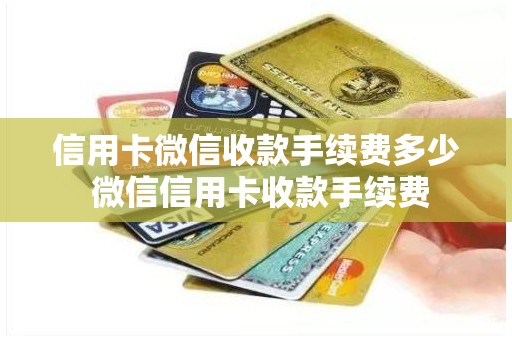 信用卡微信收款手续费多少 微信信用卡收款手续费 信用卡微信收款手续费多少 微信信用卡收款手续费