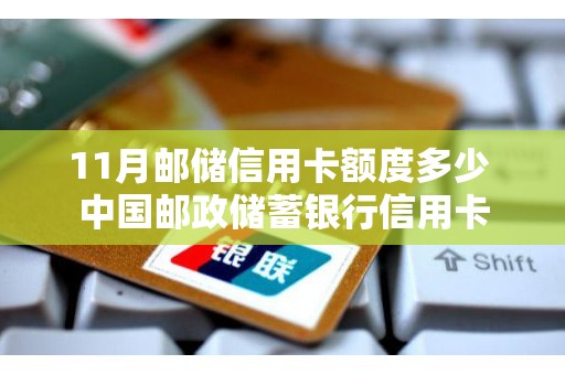 11月邮储信用卡额度多少 中国邮政储蓄银行信用卡