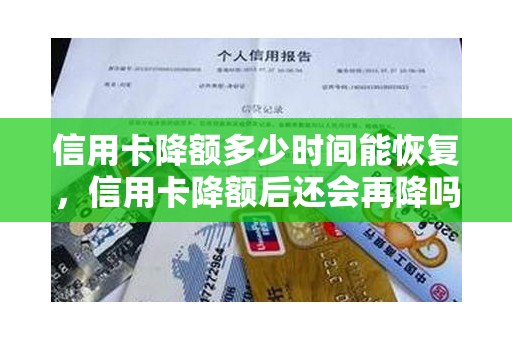 信用卡降额多少时间能恢复,信用卡降额后还会再降吗 信用卡降额多少时间能恢复,信用卡降额后还会再降吗