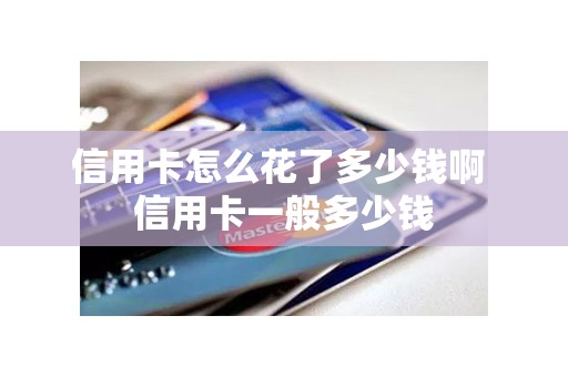 信用卡怎么花了多少钱啊 信用卡一般多少钱
