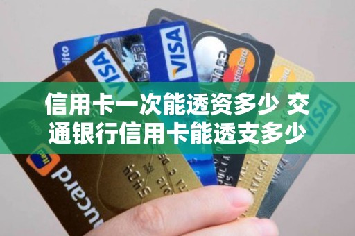 信用卡一次能透资多少 交通银行信用卡能透支多少