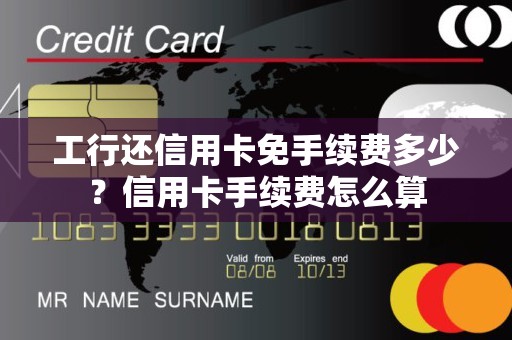 工行还信用卡免手续费多少？信用卡手续费怎么算