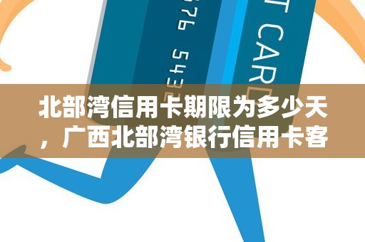 北部湾信用卡期限为多少天，广西北部湾银行信用卡客服电话