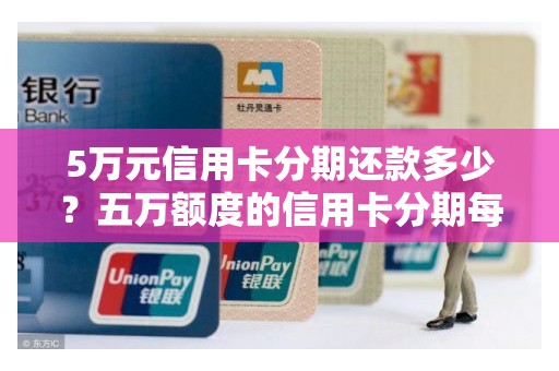 5万元信用卡分期还款多少？五万额度的信用卡分期每个月还多少