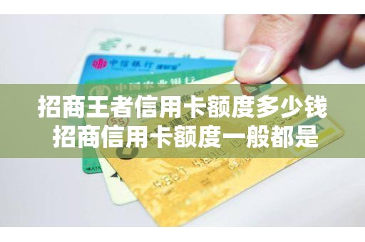 招商王者信用卡额度多少钱 招商信用卡额度一般都是多少