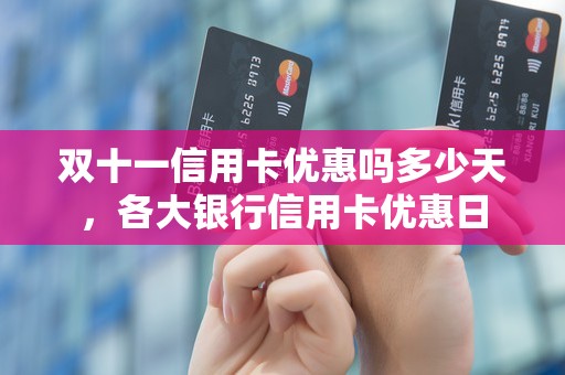 双十一信用卡优惠吗多少天，各大银行信用卡优惠日