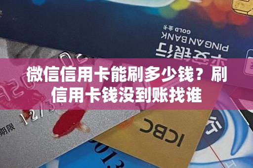 微信信用卡能刷多少钱？刷信用卡钱没到账找谁