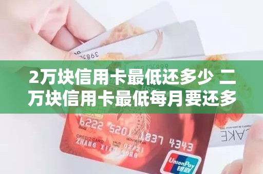 2万块信用卡最低还多少 二万块信用卡最低每月要还多少钱