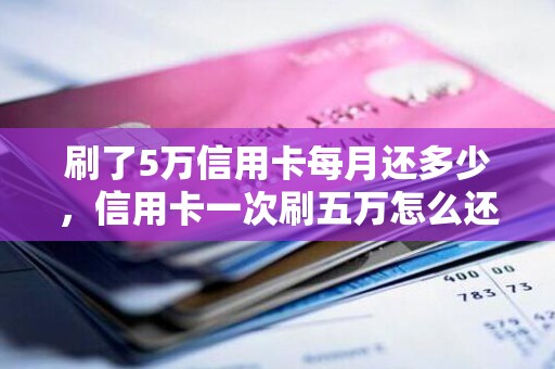 刷了5万信用卡每月还多少，信用卡一次刷五万怎么还