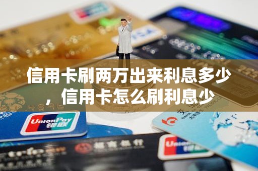 信用卡刷两万出来利息多少，信用卡怎么刷利息少