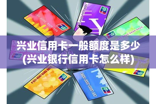 兴业信用卡一般额度是多少(兴业银行信用卡怎么样)