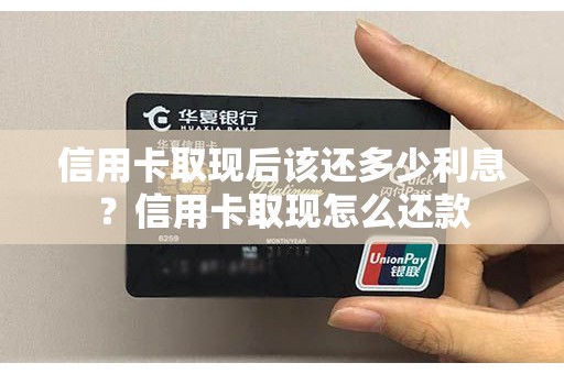 信用卡取现后该还多少利息？信用卡取现怎么还款