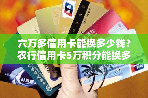 六万多信用卡能换多少钱？农行信用卡5万积分能换多少钱