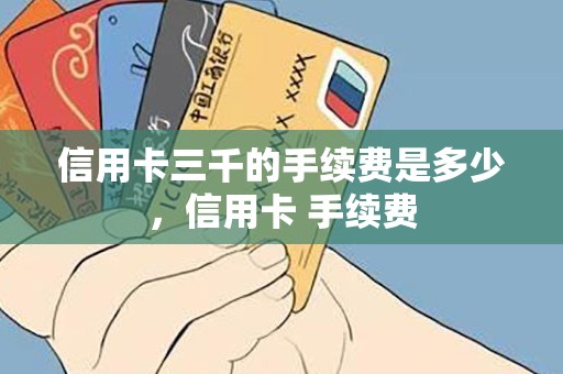 信用卡三千的手续费是多少，信用卡 手续费