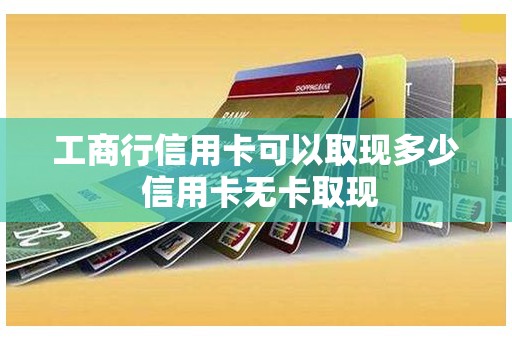 工商行信用卡可以取现多少 信用卡无卡取现