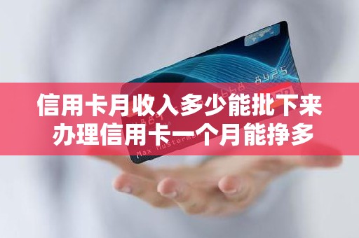 信用卡月收入多少能批下来 办理信用卡一个月能挣多少钱