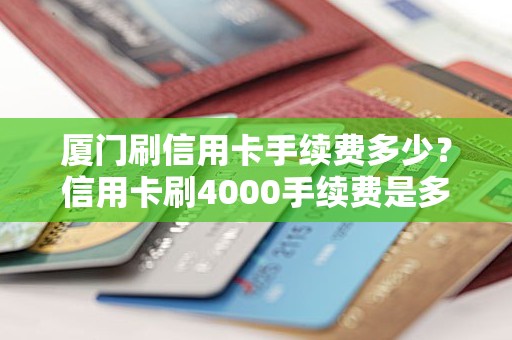 厦门刷信用卡手续费多少？信用卡刷4000手续费是多少