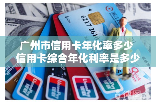 广州市信用卡年化率多少 信用卡综合年化利率是多少