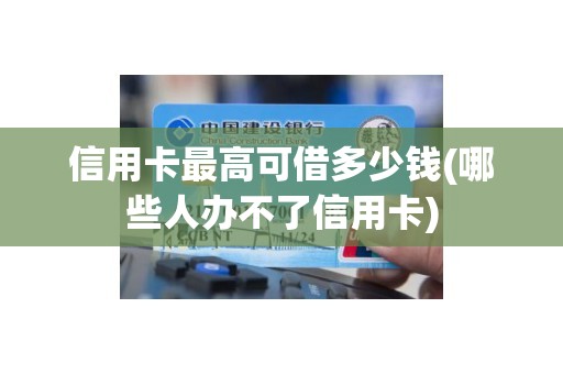 信用卡最高可借多少钱(哪些人办不了信用卡)