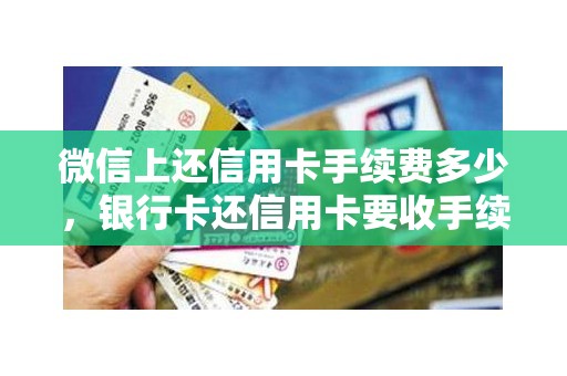 微信上还信用卡手续费多少，银行卡还信用卡要收手续费吗