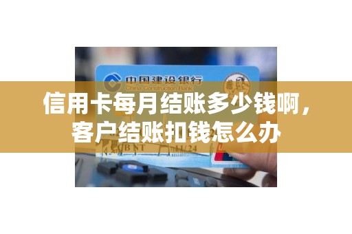 信用卡每月结账多少钱啊，客户结账扣钱怎么办