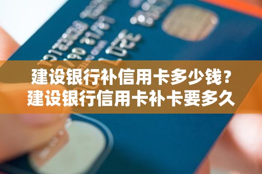 建设银行补信用卡多少钱？建设银行信用卡补卡要多久时间
