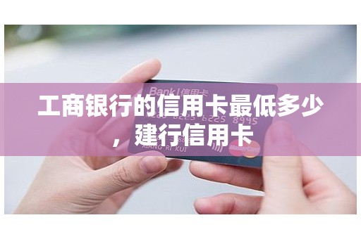 工商银行的信用卡最低多少，建行信用卡