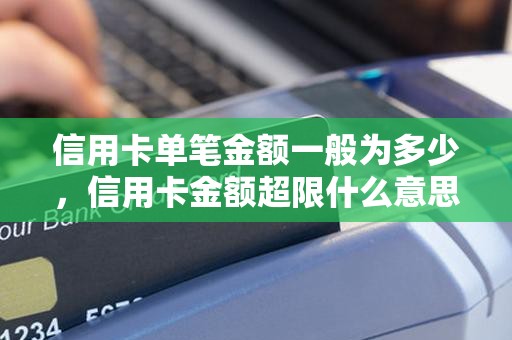 信用卡单笔金额一般为多少，信用卡金额超限什么意思