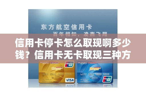 信用卡停卡怎么取现啊多少钱?信用卡无卡取现三种方法 信用卡停卡怎么取现啊多少钱?信用卡无卡取现三种方法