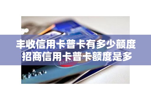 丰收信用卡普卡有多少额度 招商信用卡普卡额度是多少 丰收信用卡普卡有多少额度 招商信用卡普卡额度是多少