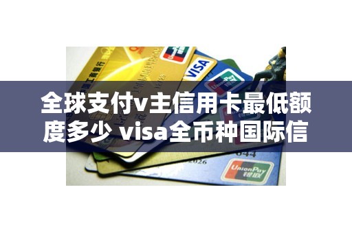 全球支付v主信用卡最低额度多少 visa全币种国际信用卡额度