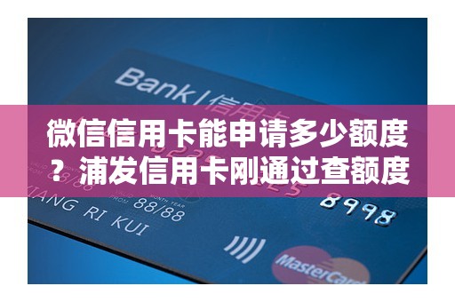 微信信用卡能申请多少额度？浦发信用卡刚通过查额度