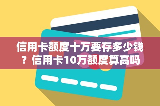 信用卡额度十万要存多少钱？信用卡10万额度算高吗