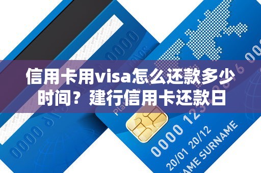 信用卡用visa怎么还款多少时间？建行信用卡还款日