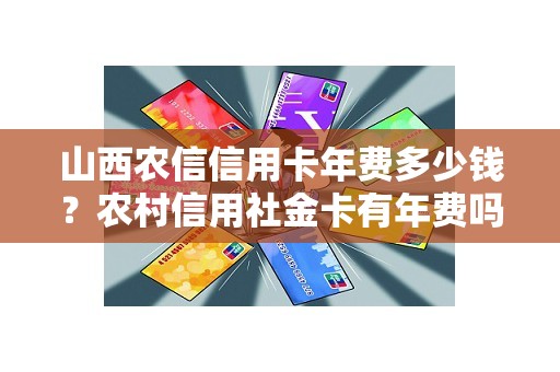 山西农信信用卡年费多少钱？农村信用社金卡有年费吗