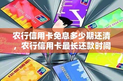 农行信用卡免息多少期还清,农行信用卡最长还款时间是多久 农行信用卡免息多少期还清,农行信用卡最长还款时间是多久