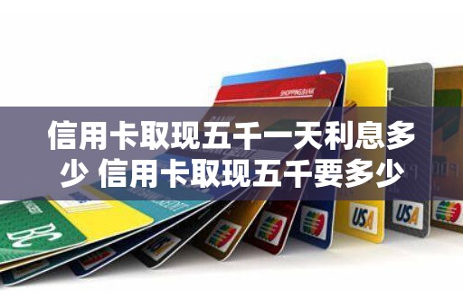 信用卡取现五千一天利息多少 信用卡取现五千要多少手续费 信用卡取现五千一天利息多少 信用卡取现五千要多少手续费