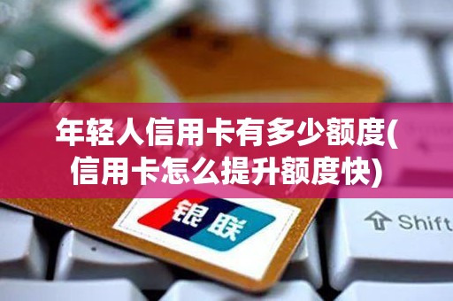 年轻人信用卡有多少额度(信用卡怎么提升额度快) 年轻人信用卡有多少额度(信用卡怎么提升额度快)
