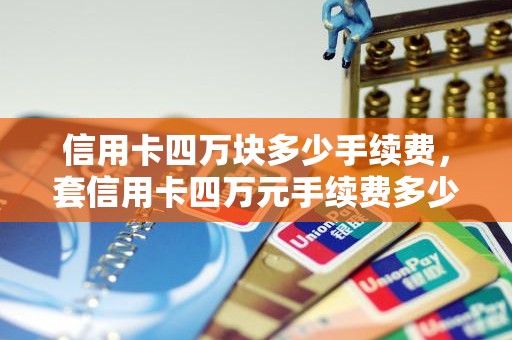 信用卡四万块多少手续费,套信用卡四万元手续费多少 信用卡四万块多少手续费,套信用卡四万元手续费多少