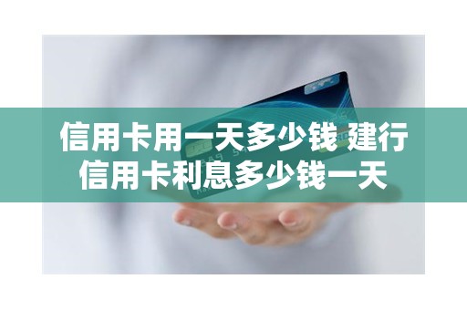 信用卡用一天多少钱 建行信用卡利息多少钱一天