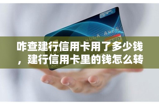 咋查建行信用卡用了多少钱,建行信用卡里的钱怎么转出来 咋查建行信用卡用了多少钱,建行信用卡里的钱怎么转出来