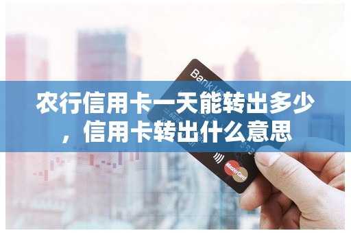 农行信用卡一天能转出多少，信用卡转出什么意思