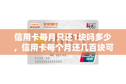 信用卡每月只还1块吗多少，信用卡每个月还几百块可以吗
