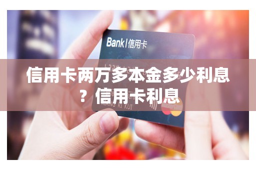 信用卡两万多本金多少利息？信用卡利息