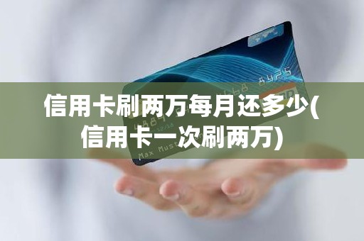 信用卡刷两万每月还多少(信用卡一次刷两万) 信用卡刷两万每月还多少(信用卡一次刷两万)