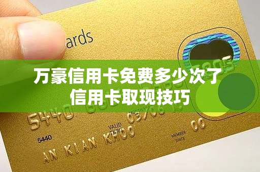 万豪信用卡免费多少次了 信用卡取现技巧 万豪信用卡免费多少次了 信用卡取现技巧