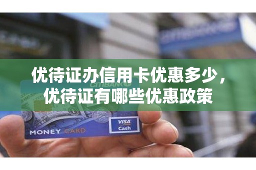 优待证办信用卡优惠多少,优待证有哪些优惠政策 优待证办信用卡优惠多少,优待证有哪些优惠政策