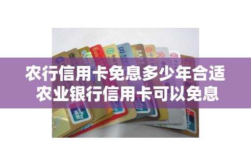 农行信用卡免息多少年合适 农业银行信用卡可以免息多久 农行信用卡免息多少年合适 农业银行信用卡可以免息多久