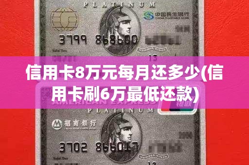 信用卡8万元每月还多少(信用卡刷6万最低还款) 信用卡8万元每月还多少(信用卡刷6万最低还款)