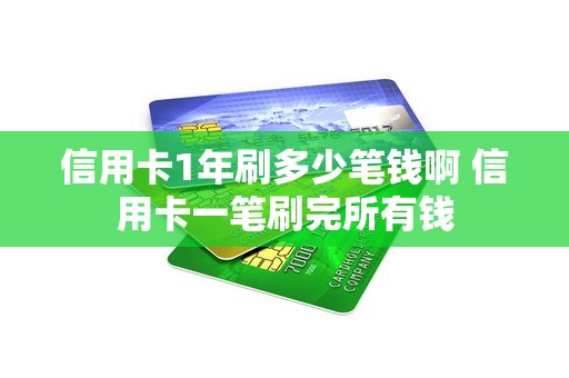 信用卡1年刷多少笔钱啊 信用卡一笔刷完所有钱 信用卡1年刷多少笔钱啊 信用卡一笔刷完所有钱